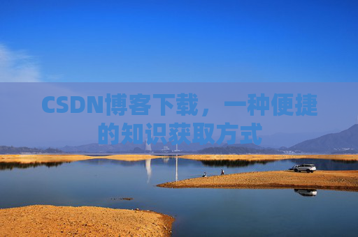 CSDN博客下载,一种便捷的知识获取方式